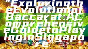 "Exploring the Evolution of Baccarat: A Comprehensive Guide to Playing in Singapore"