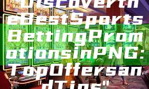 "Discover the Best Sports Betting Promotions in PNG: Top Offers and Tips"