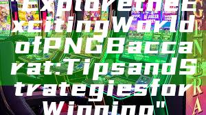 "Explore the Exciting World of PNG Baccarat: Tips and Strategies for Winning"