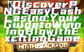 "Discover PNG Easy Cash Casino: Your Guide to Winning Big with Exciting Games"