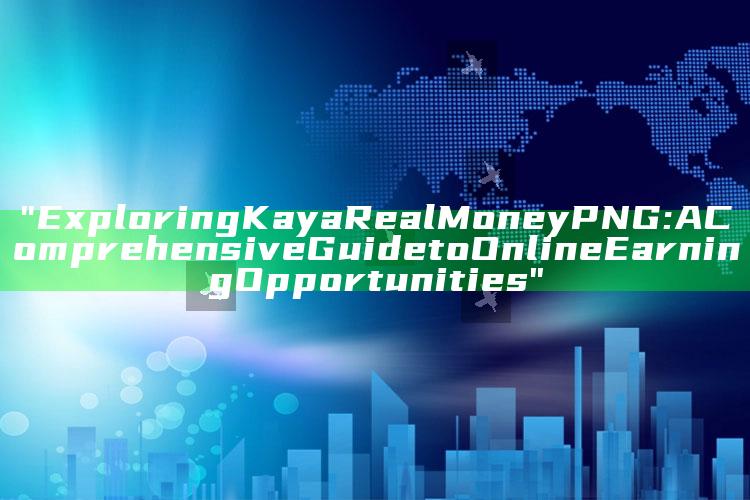 "Exploring Kaya Real Money PNG: A Comprehensive Guide to Online Earning Opportunities"