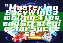 "Mastering Easy Win Gambling: Tips and Strategies for Success"