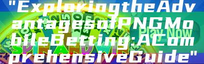 "Exploring the Advantages of PNG Mobile Betting: A Comprehensive Guide"