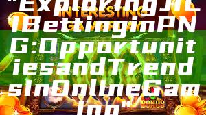 "Exploring JILI Betting in PNG: Opportunities and Trends in Online Gaming"