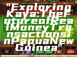 "Exploring Kaya: The Future of Real Money Transactions in Papua New Guinea"