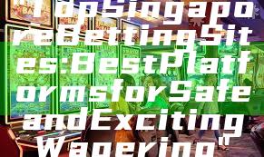 "Top Singapore Betting Sites: Best Platforms for Safe and Exciting Wagering"