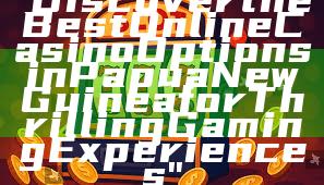 "Discover the Best Online Casino Options in Papua New Guinea for Thrilling Gaming Experiences"