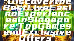 "Discover the Best Live Casino Experiences in Singapore: Top Games and Exclusive Offers"
