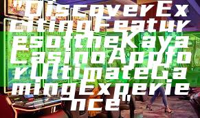 "Discover Exciting Features of the Kaya Casino App for Ultimate Gaming Experience"