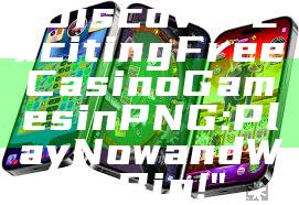 "Discover Exciting Free Casino Games in PNG: Play Now and Win Big!"