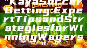 "Kaya Soccer Betting: Expert Tips and Strategies for Winning Wagers"