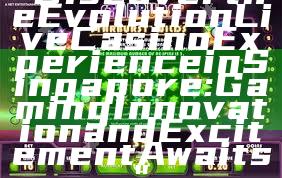 "Discover the Evolution Live Casino Experience in Singapore: Gaming Innovation and Excitement Awaits"