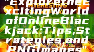 "Explore the Exciting World of Online Blackjack: Tips, Strategies, and PNG Images"