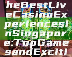 "Discover the Best Live Casino Experiences in Singapore: Top Games and Exciting Offers"
