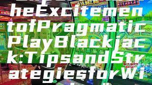 "Experience the Excitement of Pragmatic Play Blackjack: Tips and Strategies for Winning"