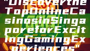 "Discover the Top Online Casinos in Singapore for Exciting Gaming Experiences"