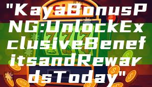 "Kaya Bonus PNG: Unlock Exclusive Benefits and Rewards Today"