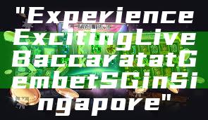 "Experience Exciting Live Baccarat at Gembet SG in Singapore"