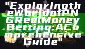 "Exploring the World of PNG Real Money Betting: A Comprehensive Guide"