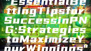 "Essential Betting Tips for Success in PNG: Strategies to Maximize Your Winnings"