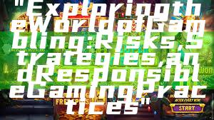 "Exploring the World of Gambling: Risks, Strategies, and Responsible Gaming Practices"