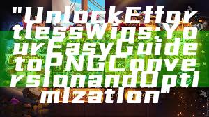 "Unlock Effortless Wins: Your Easy Guide to PNG Conversion and Optimization"