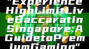 "Experience High Limit Live Baccarat in Singapore: A Guide to Premium Gaming"