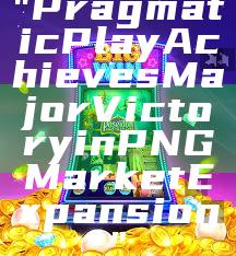 "Pragmatic Play Achieves Major Victory in PNG Market Expansion"