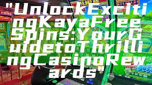 "Unlock Exciting Kaya Free Spins: Your Guide to Thrilling Casino Rewards"