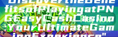 "Discover the Benefits of Playing at PNG Easy Cash Casino: Your Ultimate Gaming Experience"
